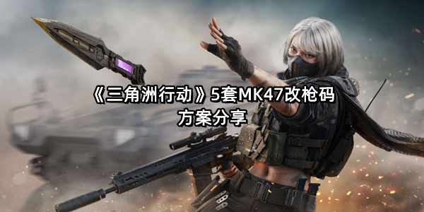 《三角洲行动》5套MK47改枪码方案分享