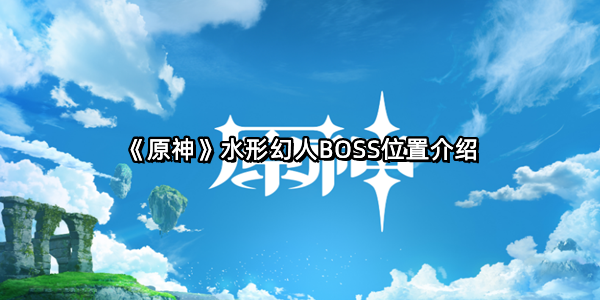 《原神》水形幻人BOSS位置介绍