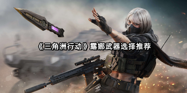 《三角洲行动》露娜武器选择推荐