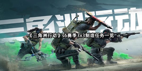 《三角洲行动》s6赛季3x3制造任务一览