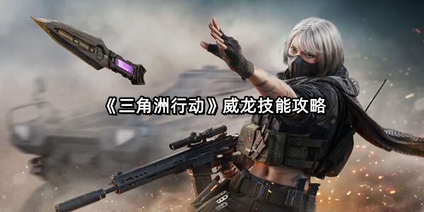 《三角洲行动》威龙技能攻略