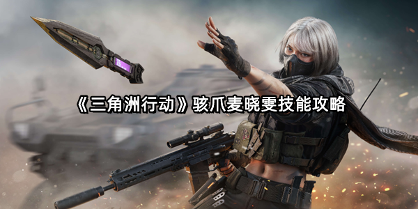 《三角洲行动》骇爪麦晓雯技能攻略