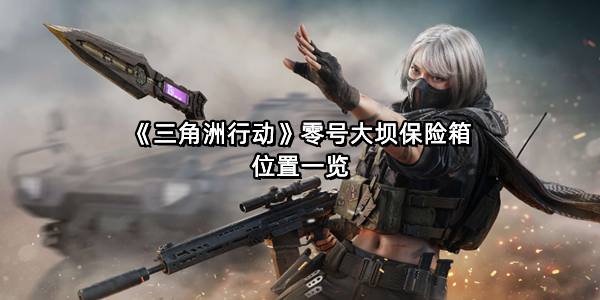 《三角洲行动》零号大坝保险箱位置一览