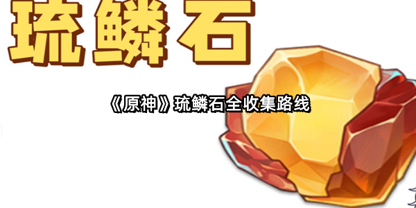 《原神》琉鳞石全收集路线