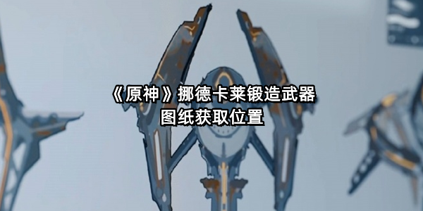 《原神》挪德卡莱锻造武器图纸获取位置