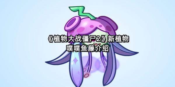 《植物大战僵尸2》新植物噗噗鱼藤介绍