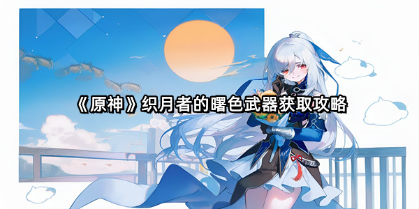 《原神》织月者的曙色武器获取攻略
