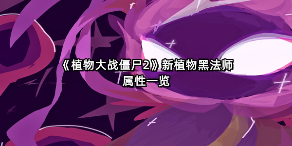 《植物大战僵尸2》新植物黑法师属性一览