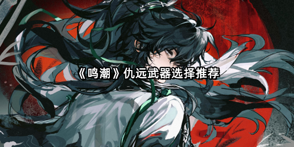 《鸣潮》仇远武器选择推荐
