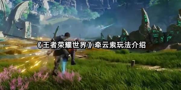 《王者荣耀世界》牵云索玩法介绍