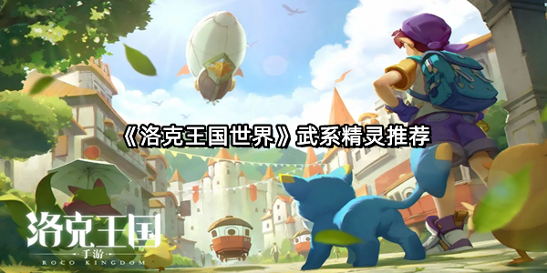 《洛克王国世界》武系精灵推荐