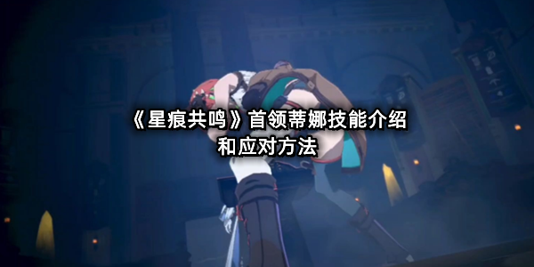 《星痕共鸣》首领蒂娜技能介绍和应对方法