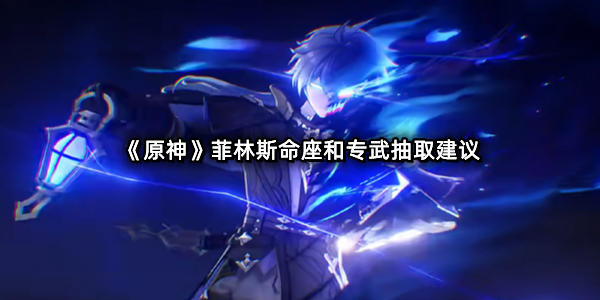 《原神》菲林斯命座和专武抽取建议