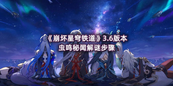 《崩坏星穹铁道》3.6版本虫鸣秘闻解谜步骤