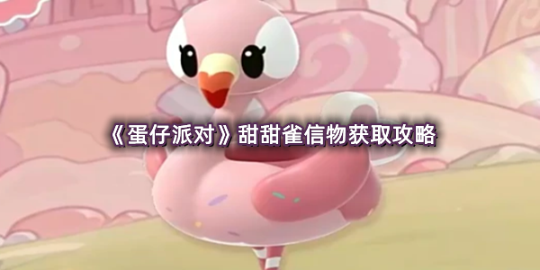 《蛋仔派对》甜甜雀信物获取攻略