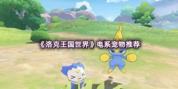 《洛克王国世界》电系宠物推荐