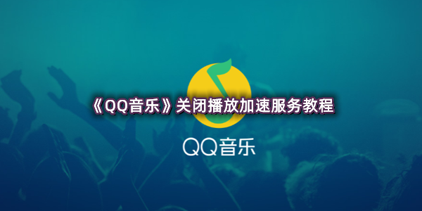 《QQ音乐》关闭播放加速服务教程