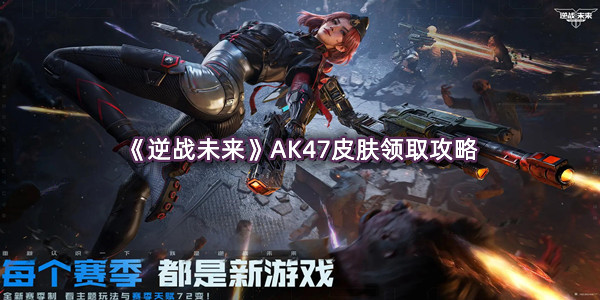 《逆战未来》AK47皮肤领取攻略