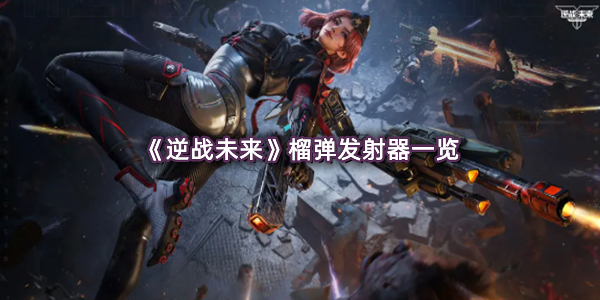 《逆战未来》榴弹发射器一览