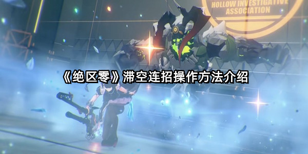 《绝区零》滞空连招操作方法介绍