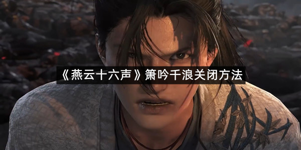 《燕云十六声》箫吟千浪关闭方法