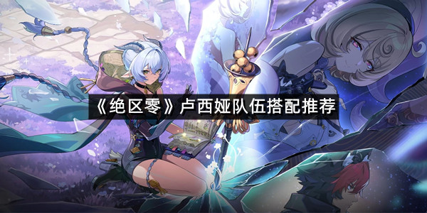 《绝区零》卢西娅队伍搭配推荐