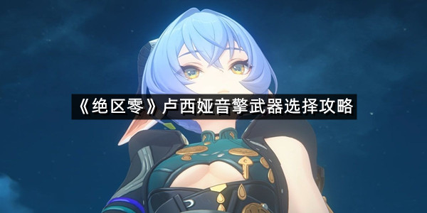 《绝区零》卢西娅音擎武器选择攻略