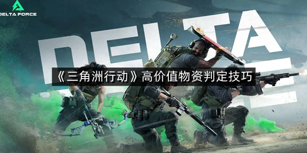 《三角洲行动》高价值物资判定技巧