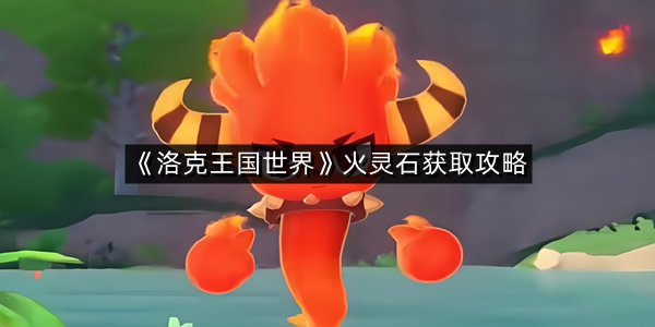 《洛克王国世界》火灵石获取攻略
