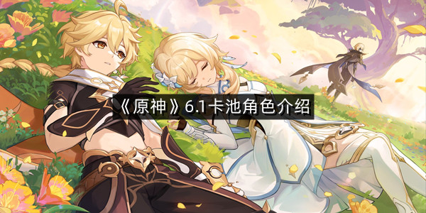 《原神》6.1卡池角色介绍