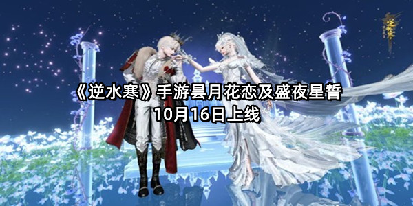 《逆水寒》手游昙月花恋及盛夜星誓10月16日上线