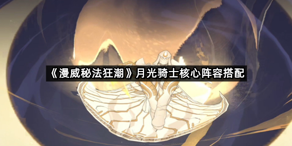《漫威秘法狂潮》月光骑士核心阵容搭配