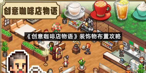 《创意咖啡店物语》装饰物布置攻略
