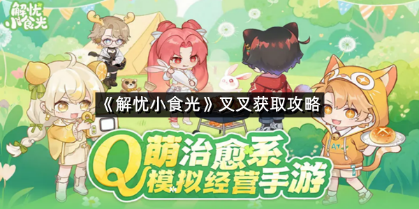 《解忧小食光》叉叉获取攻略