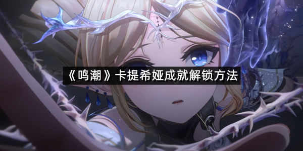《鸣潮》卡提希娅成就解锁方法