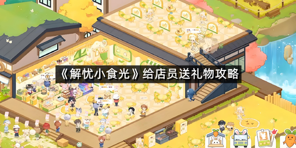 《解忧小食光》给店员送礼物攻略