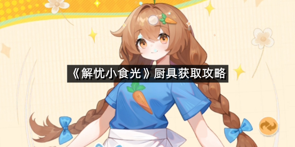 《解忧小食光》厨具获取攻略