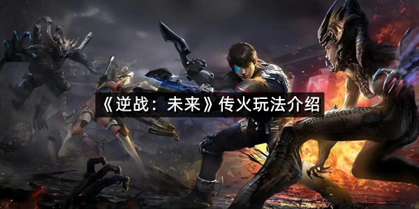《逆战：未来》传火玩法介绍