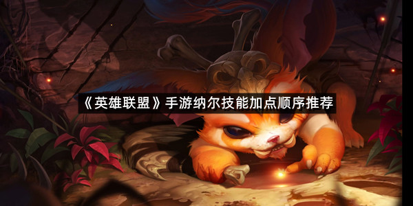 《英雄联盟》手游纳尔技能加点顺序推荐