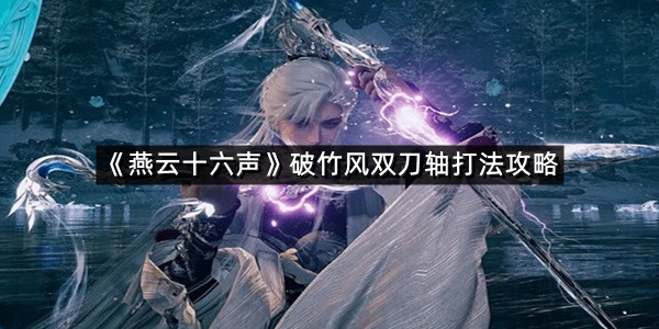 《燕云十六声》破竹风双刀轴打法攻略