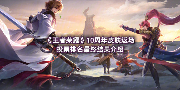 《王者荣耀》10周年皮肤返场投票排名最终结果介绍