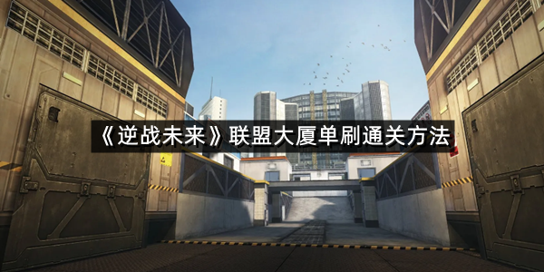 《逆战未来》联盟大厦单刷通关方法