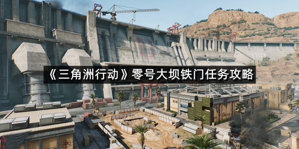 《三角洲行动》零号大坝铁门任务攻略