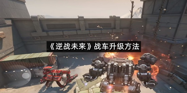 《逆战未来》战车升级方法