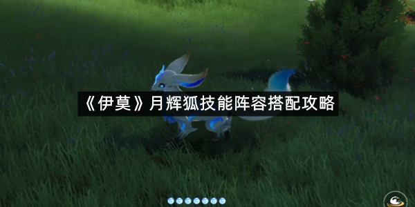 《伊莫》月辉狐技能阵容搭配攻略