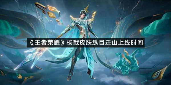 《王者荣耀》十周年杨戬皮肤纵目迁山上线时间介绍
