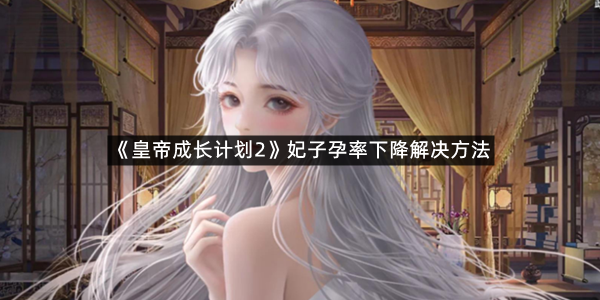 《皇帝成长计划2》妃子孕率下降解决方法
