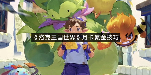 《洛克王国世界》月卡氪金技巧
