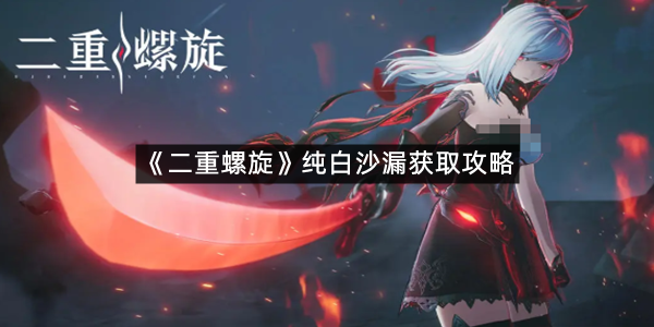 《二重螺旋》纯白沙漏获取攻略