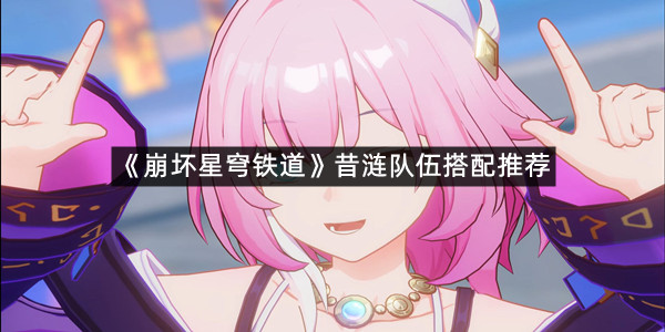 《崩坏星穹铁道》昔涟队伍搭配推荐